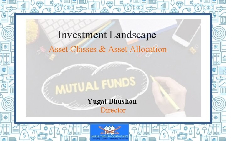 Investment Landscape Asset Classes & Asset Allocation Yugal Bhushan Director 