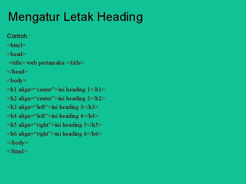 Mengatur Letak Heading Contoh : <html> <head> <title> web pertamaku </title> </head> <body> <h