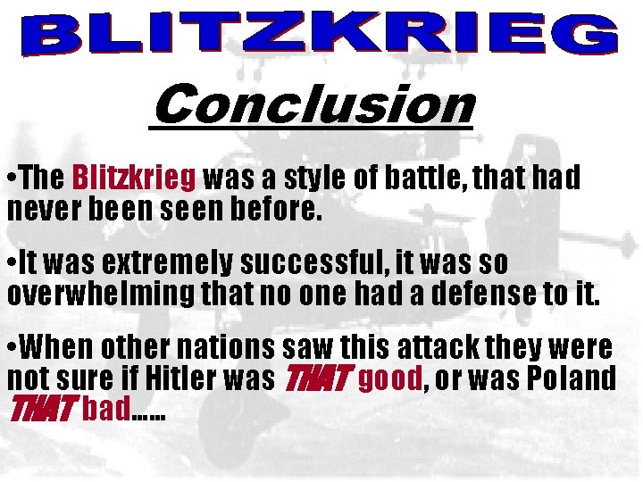 BLITZKREIG Conclusion • The Blitzkrieg was a style of battle, that had never been