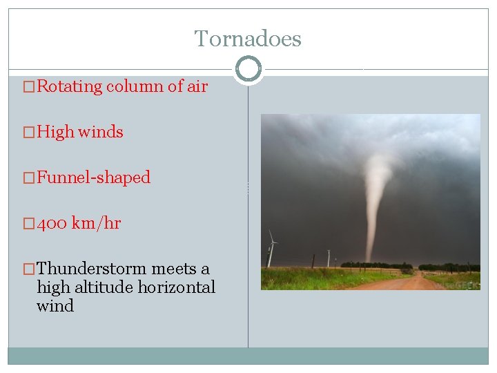 Tornadoes �Rotating column of air �High winds �Funnel-shaped � 400 km/hr �Thunderstorm meets a