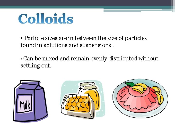 • Particle sizes are in between the size of particles found in solutions • Particle sizes are in between the size of particles found in solutions