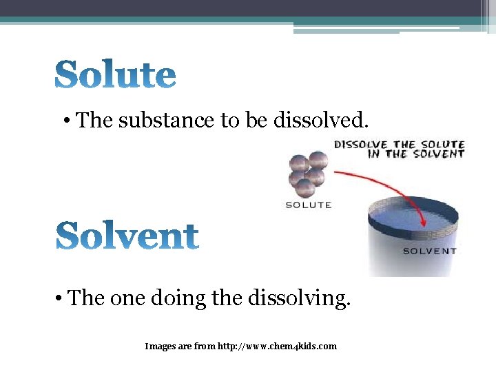 • The substance to be dissolved. • The one doing the dissolving. Images • The substance to be dissolved. • The one doing the dissolving. Images