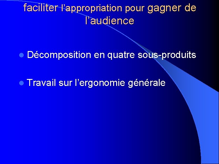 faciliter l’appropriation pour gagner de l’audience l Décomposition l Travail en quatre sous-produits sur