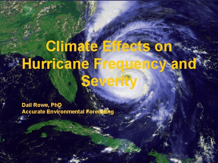 Climate Effects on Hurricane Frequency and Severity Dail Rowe, Ph. D Accurate Environmental Forecating