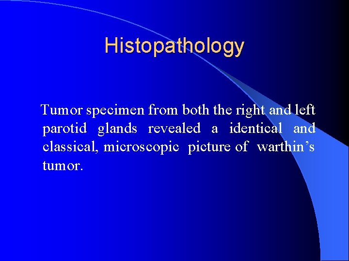 Histopathology Tumor specimen from both the right and left parotid glands revealed a identical