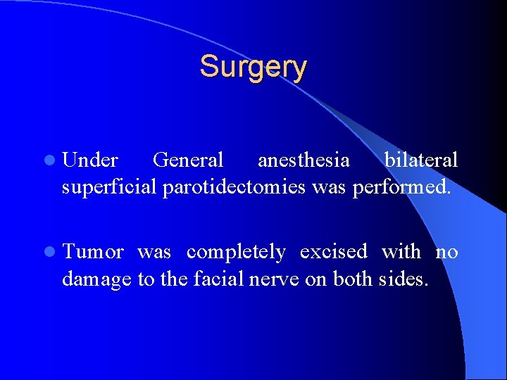 Surgery l Under General anesthesia bilateral superficial parotidectomies was performed. l Tumor was completely
