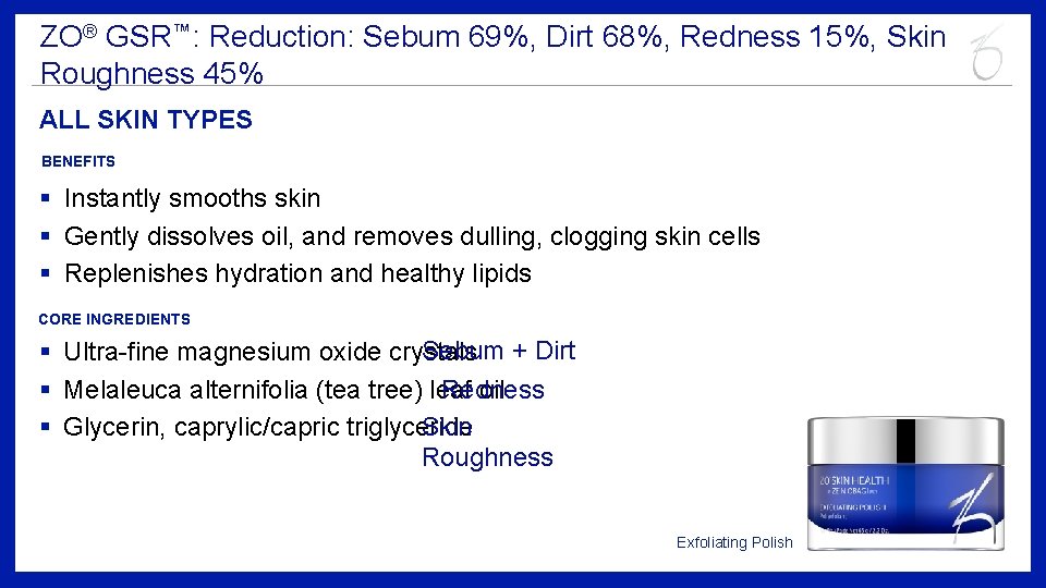 ZO® GSR™: Reduction: Sebum 69%, Dirt 68%, Redness 15%, Skin Roughness 45% ALL SKIN