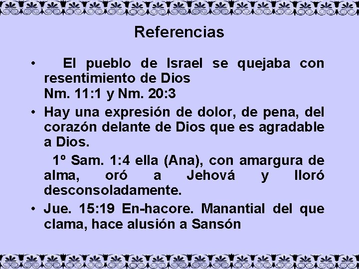 Referencias • El pueblo de Israel se quejaba con resentimiento de Dios Nm. 11: