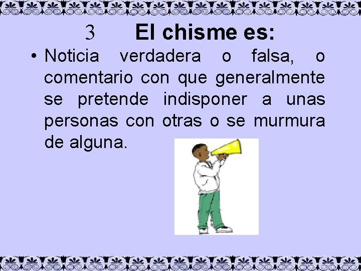 3 El chisme es: • Noticia verdadera o falsa, o comentario con que generalmente