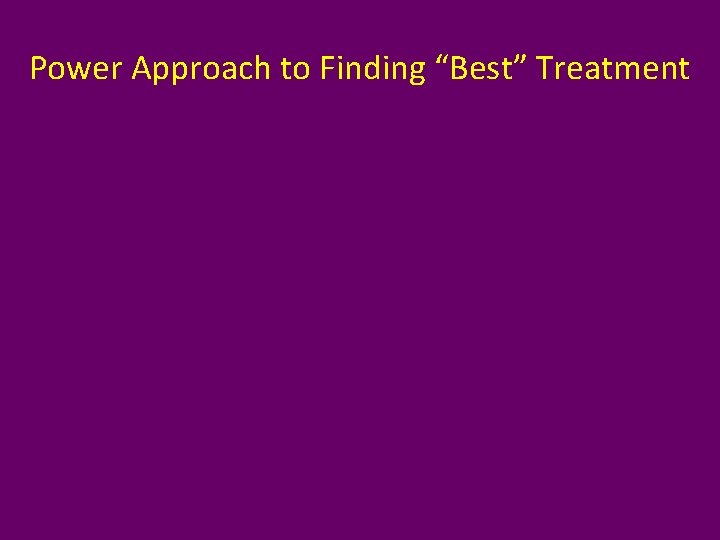 Power Approach to Finding “Best” Treatment 