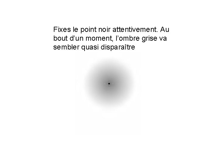 Fixes le point noir attentivement. Au bout d’un moment, l’ombre grise va sembler quasi