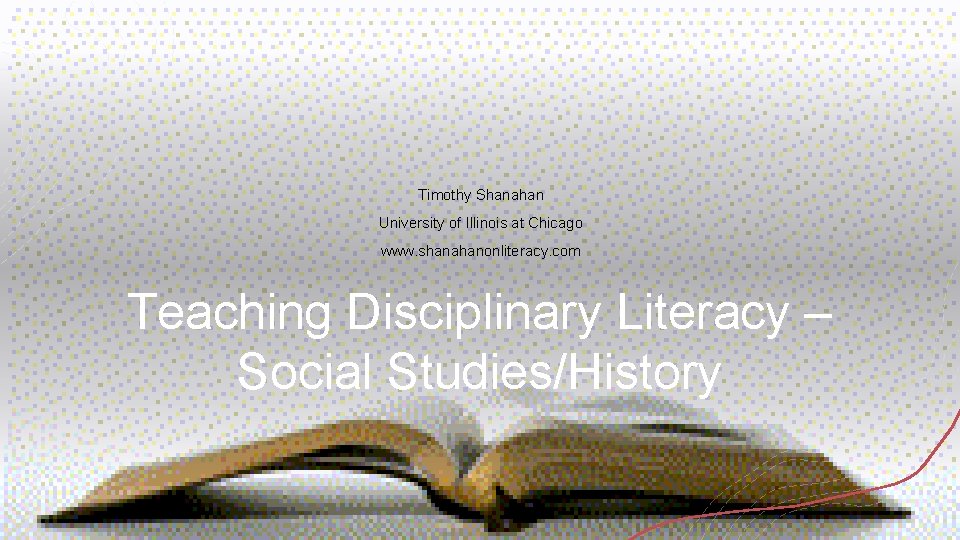 Timothy Shanahan University of Illinois at Chicago www. shanahanonliteracy. com Teaching Disciplinary Literacy –