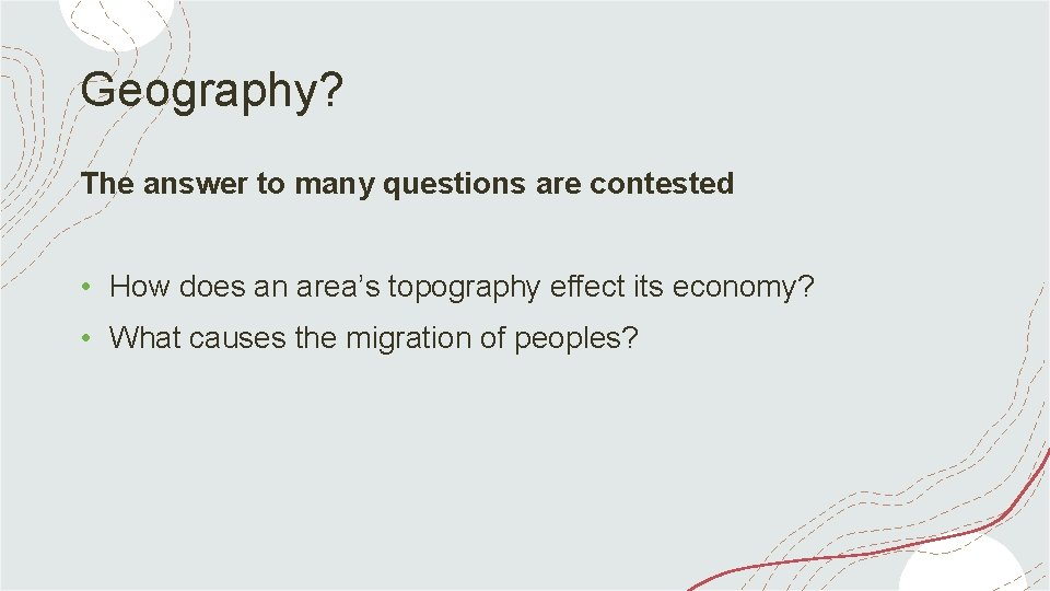 Geography? The answer to many questions are contested • How does an area’s topography