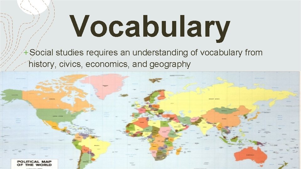 Vocabulary +Social studies requires an understanding of vocabulary from history, civics, economics, and geography