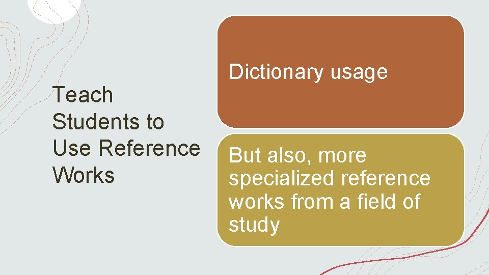 Teach Students to Use Reference Works Dictionary usage But also, more specialized reference works