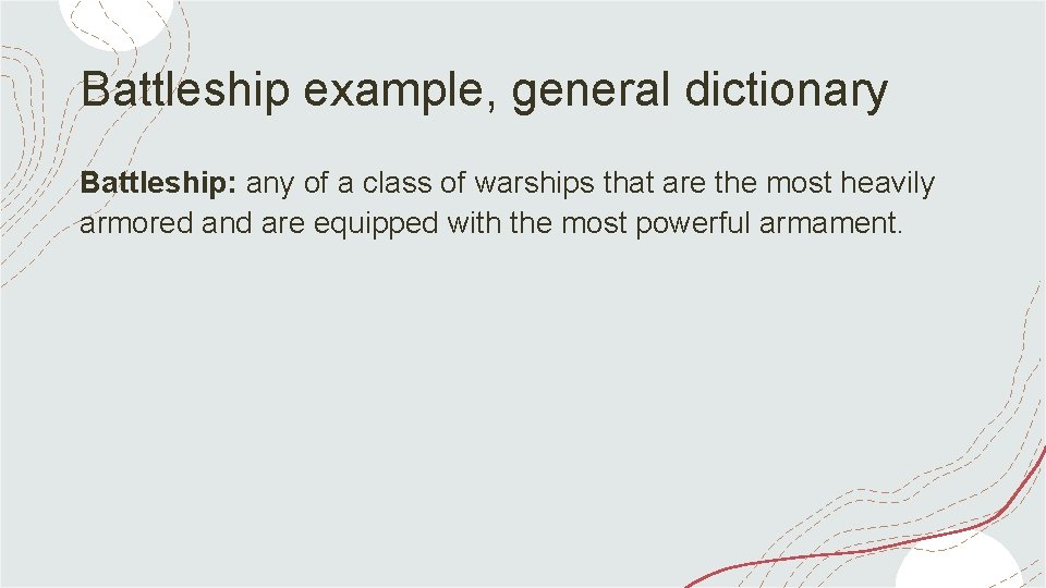 Battleship example, general dictionary Battleship: any of a class of warships that are the