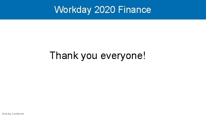 Workday 2020 Finance Thank you everyone! Workday Confidential 