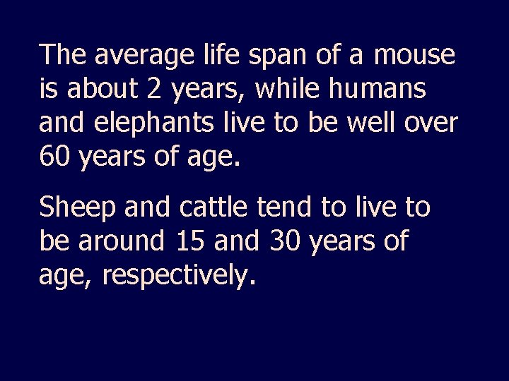 The average life span of a mouse is about 2 years, while humans and