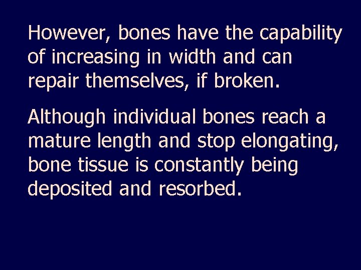 However, bones have the capability of increasing in width and can repair themselves, if
