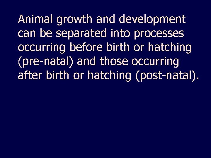 Animal growth and development can be separated into processes occurring before birth or hatching