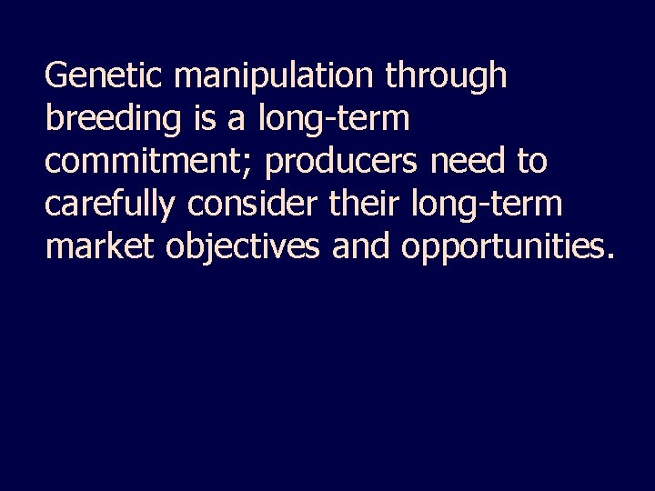 Genetic manipulation through breeding is a long-term commitment; producers need to carefully consider their
