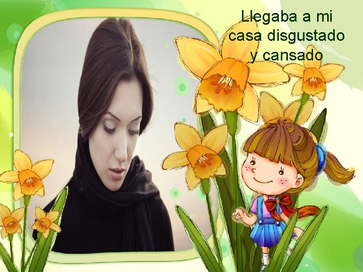 Llegaba a mi casa disgustado y cansado 