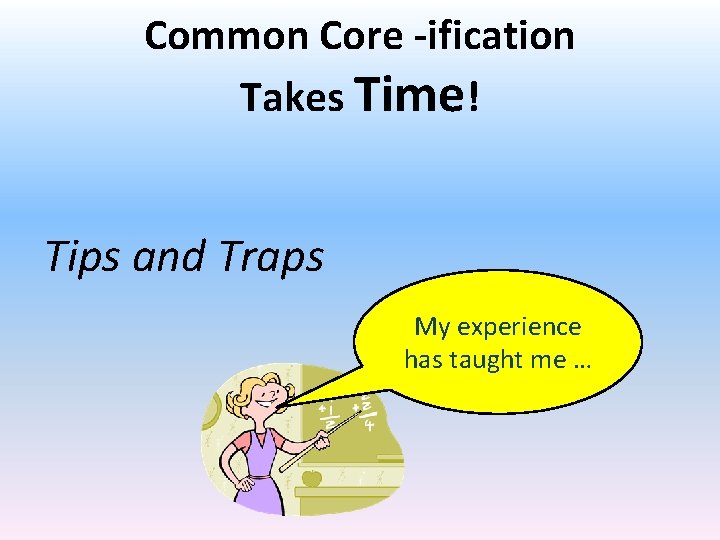 Common Core -ification Takes Time! Tips and Traps My experience has taught me …