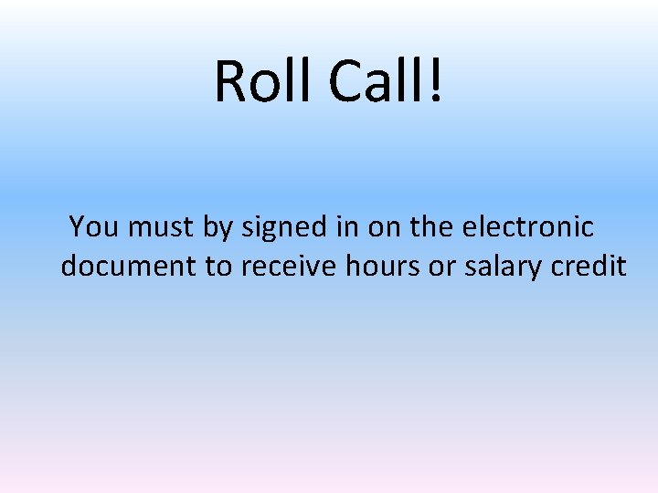 Roll Call! You must by signed in on the electronic document to receive hours