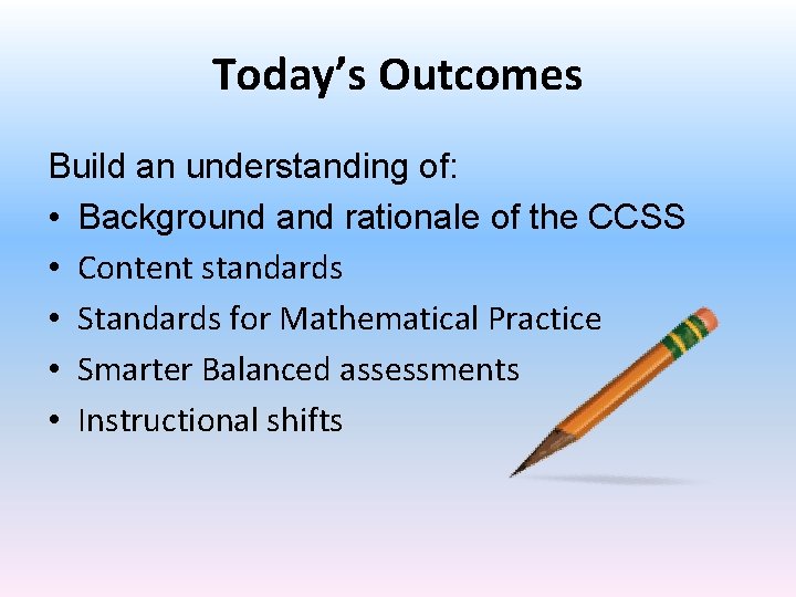 Today’s Outcomes Build an understanding of: • Background and rationale of the CCSS •