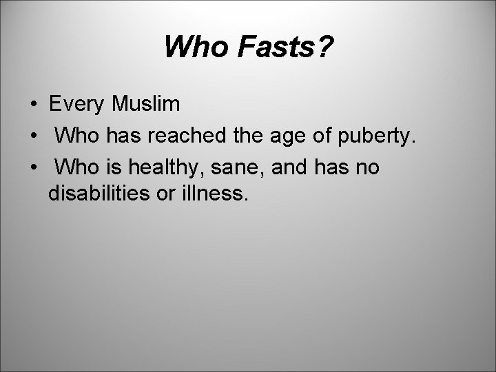 Who Fasts? • Every Muslim • Who has reached the age of puberty. •
