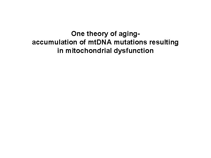 One theory of agingaccumulation of mt. DNA mutations resulting in mitochondrial dysfunction 