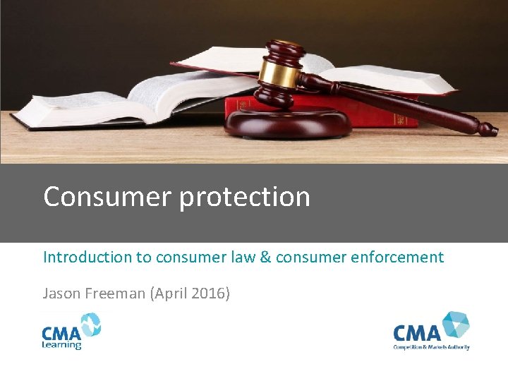 Consumer protection Introduction to consumer law & consumer enforcement Jason Freeman (April 2016) 