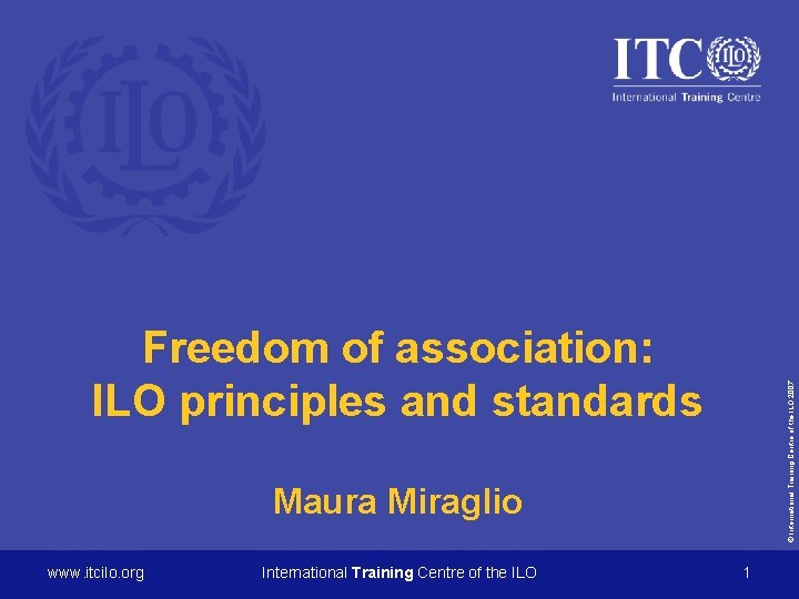 © International Training Centre of the ILO 2007 Freedom of association: ILO principles and