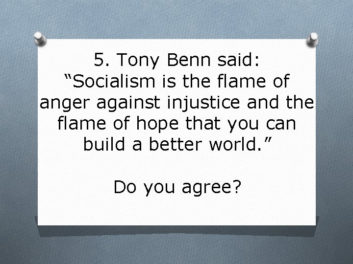 5. Tony Benn said: “Socialism is the flame of anger against injustice and the