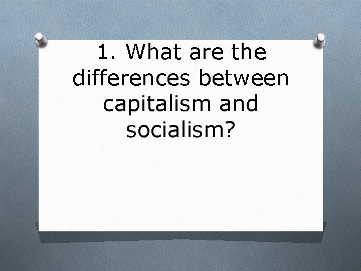 1. What are the differences between capitalism and socialism? 
