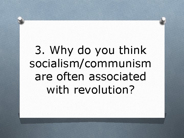 3. Why do you think socialism/communism are often associated with revolution? 