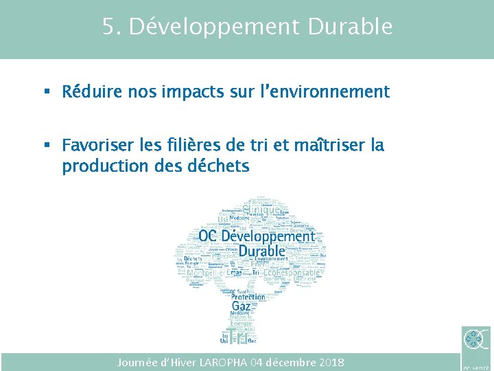 5. Développement Durable § Réduire nos impacts sur l’environnement § Favoriser les filières de