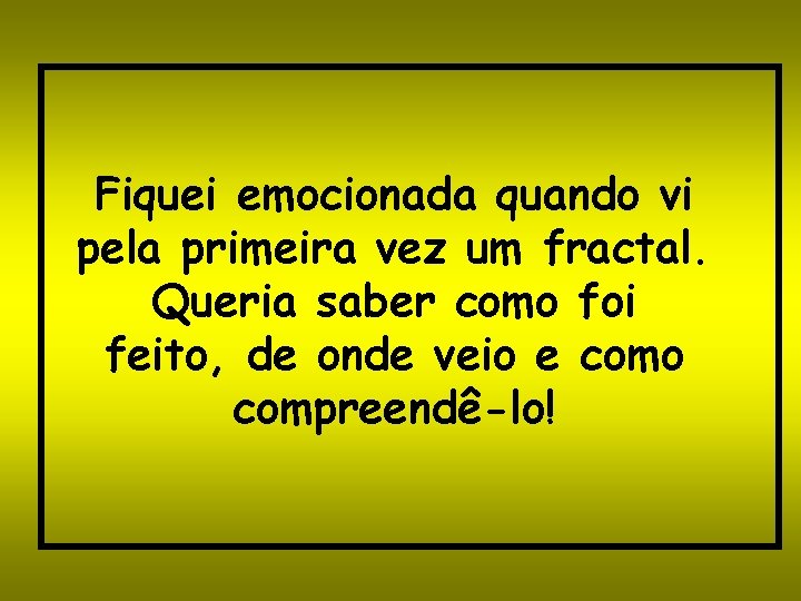 Fiquei emocionada quando vi pela primeira vez um fractal. Queria saber como foi feito,