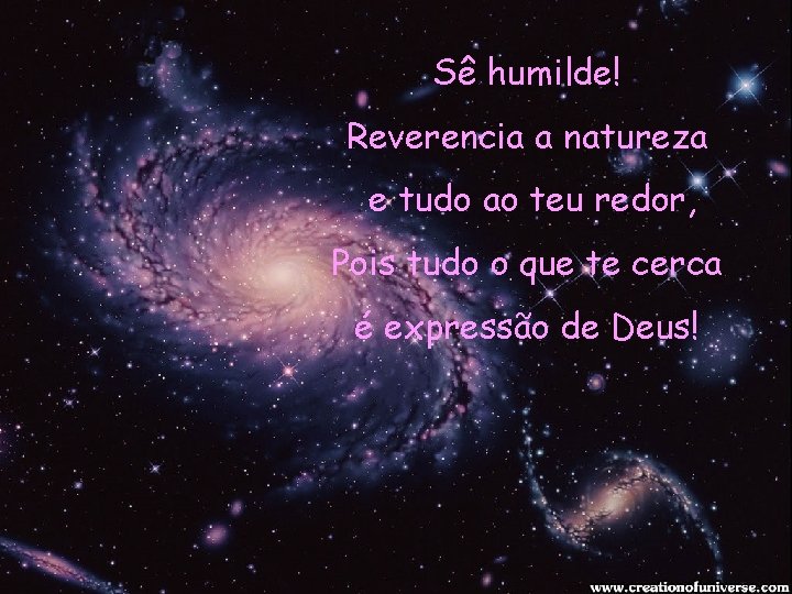 Sê humilde! Reverencia a natureza e tudo ao teu redor, Pois tudo o que