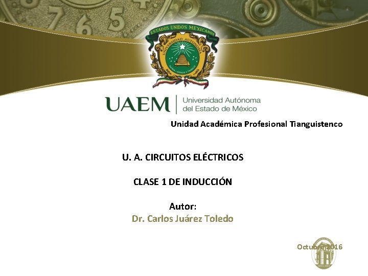 Unidad Académica Profesional Tianguistenco U. A. CIRCUITOS ELÉCTRICOS CLASE 1 DE INDUCCIÓN Autor: Dr.