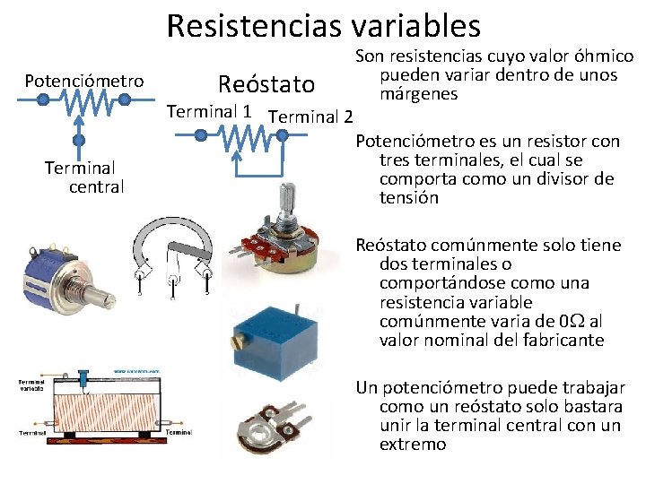 Resistencias variables Potenciómetro Reóstato Terminal 1 Terminal 2 Terminal central Son resistencias cuyo valor
