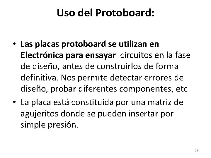 Uso del Protoboard: • Las placas protoboard se utilizan en Electrónica para ensayar circuitos
