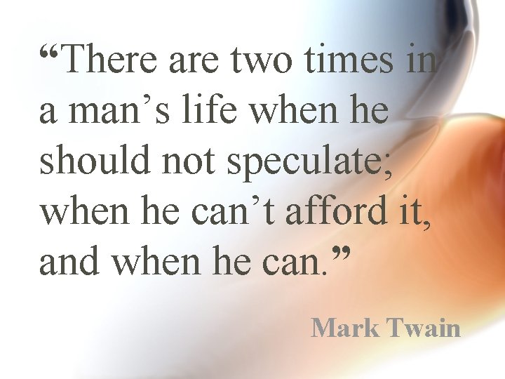 “There are two times in a man’s life when he should not speculate; when