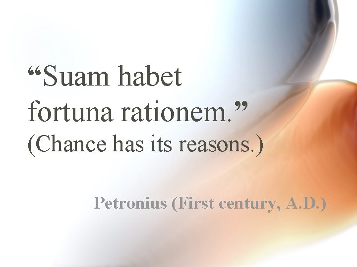 “Suam habet fortuna rationem. ” (Chance has its reasons. ) Petronius (First century, A.