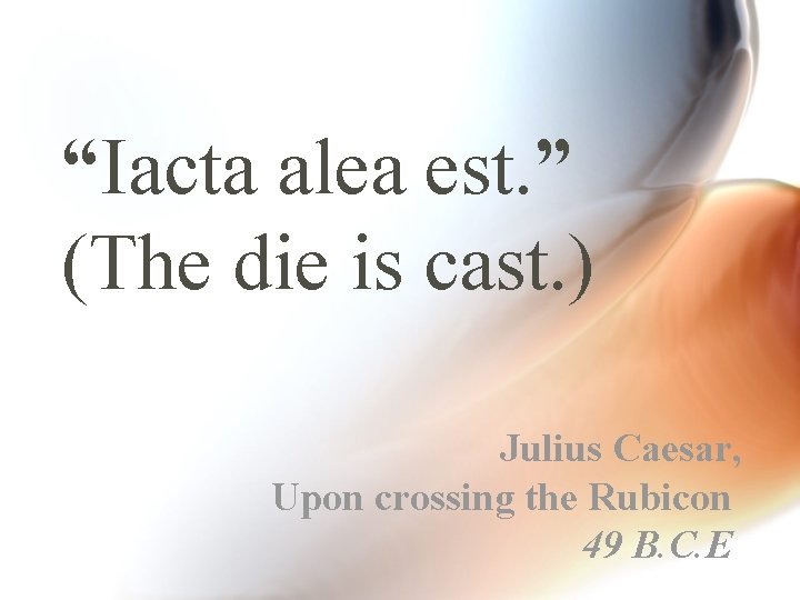 “Iacta alea est. ” (The die is cast. ) Julius Caesar, Upon crossing the