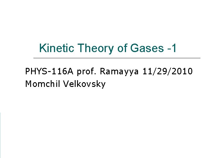 Kinetic Theory of Gases -1 PHYS-116 A prof. Ramayya 11/29/2010 Momchil Velkovsky 