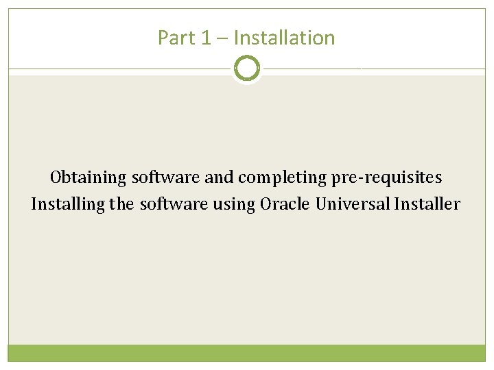 Part 1 – Installation Obtaining software and completing pre-requisites Installing the software using Oracle