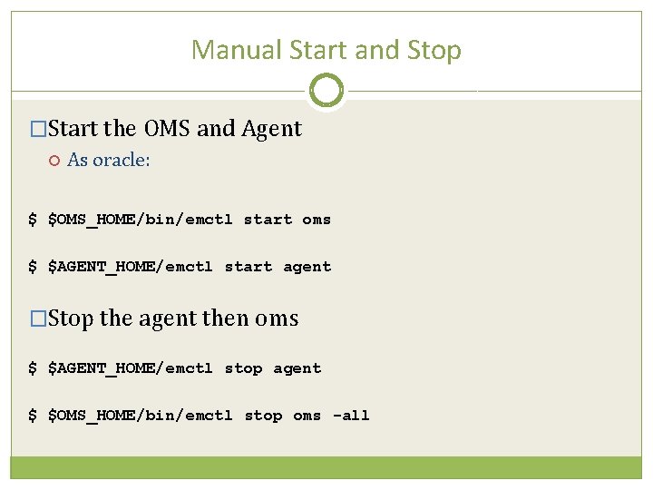 Manual Start and Stop �Start the OMS and Agent As oracle: $ $OMS_HOME/bin/emctl start