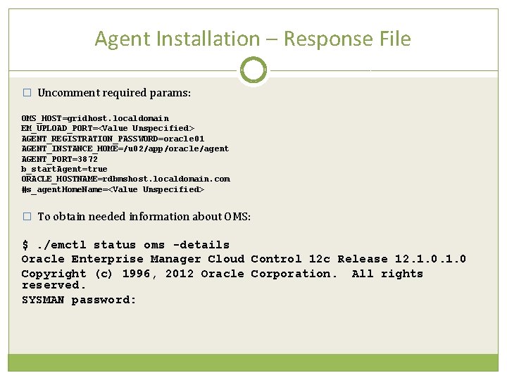Agent Installation – Response File � Uncomment required params: OMS_HOST=gridhost. localdomain EM_UPLOAD_PORT=<Value Unspecified> AGENT_REGISTRATION_PASSWORD=oracle