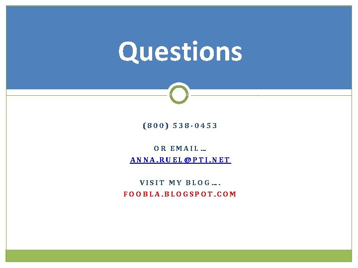 Questions (800) 538 -0453 OR EMAIL… ANNA. RUEL@PTI. NET VISIT MY BLOG…. FOOBLA. BLOGSPOT.